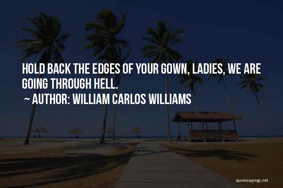 William Carlos Williams Quotes: Hold Back The Edges Of Your Gown, Ladies, We Are Going Through Hell.