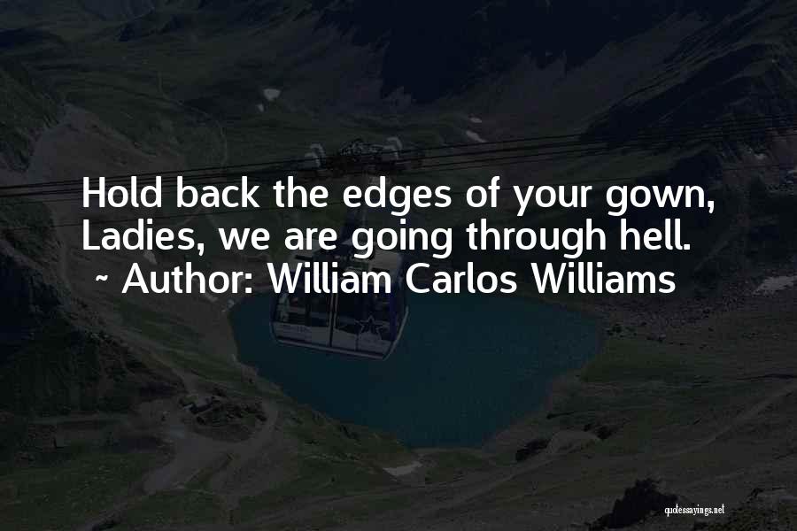 William Carlos Williams Quotes: Hold Back The Edges Of Your Gown, Ladies, We Are Going Through Hell.