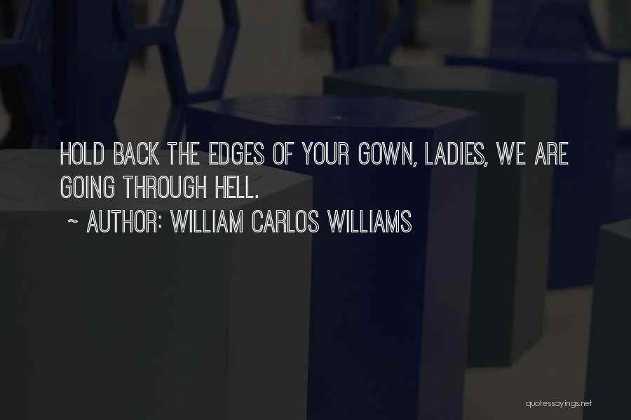 William Carlos Williams Quotes: Hold Back The Edges Of Your Gown, Ladies, We Are Going Through Hell.