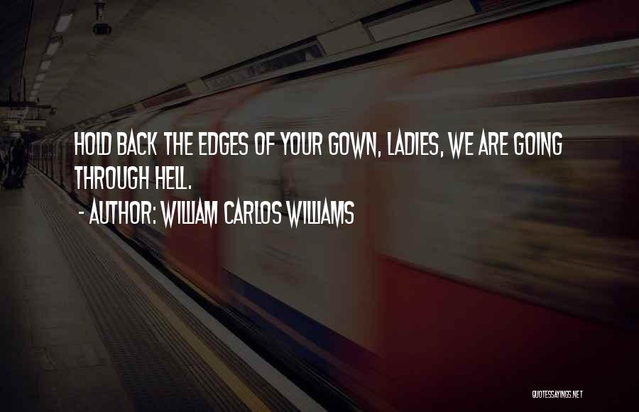 William Carlos Williams Quotes: Hold Back The Edges Of Your Gown, Ladies, We Are Going Through Hell.