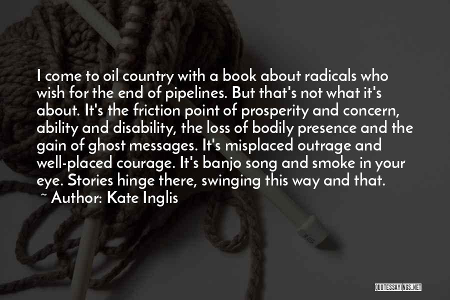 Kate Inglis Quotes: I Come To Oil Country With A Book About Radicals Who Wish For The End Of Pipelines. But That's Not