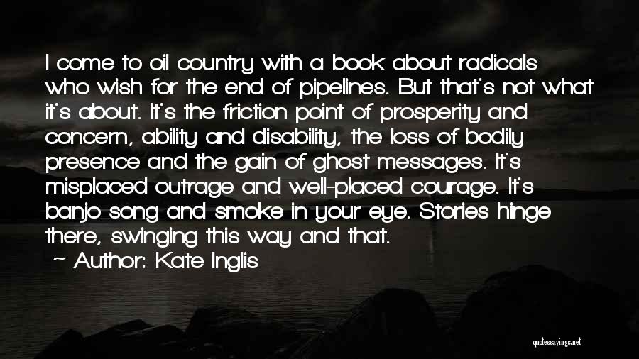 Kate Inglis Quotes: I Come To Oil Country With A Book About Radicals Who Wish For The End Of Pipelines. But That's Not