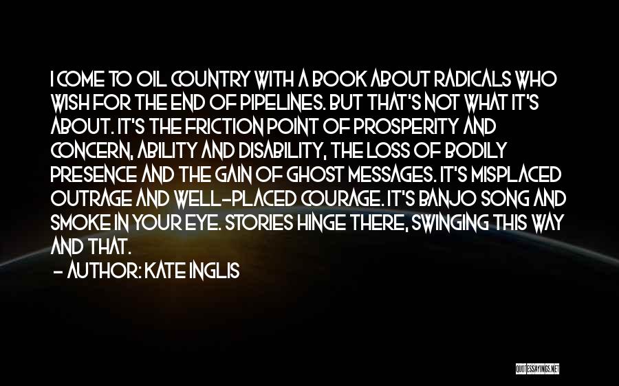 Kate Inglis Quotes: I Come To Oil Country With A Book About Radicals Who Wish For The End Of Pipelines. But That's Not