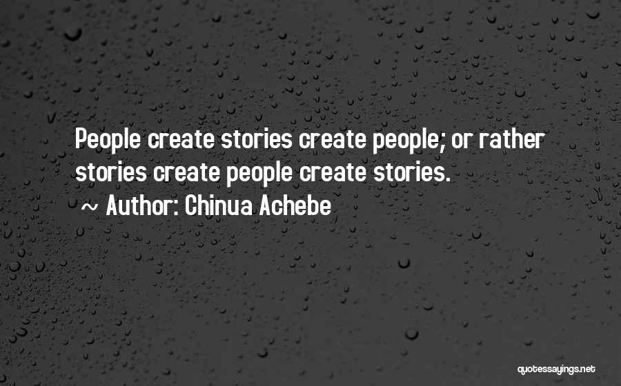 Chinua Achebe Quotes: People Create Stories Create People; Or Rather Stories Create People Create Stories.