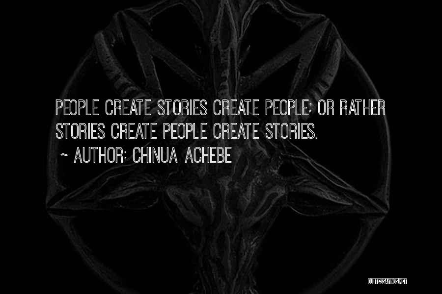 Chinua Achebe Quotes: People Create Stories Create People; Or Rather Stories Create People Create Stories.