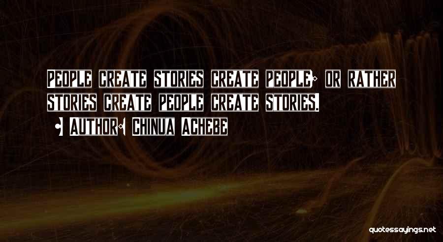 Chinua Achebe Quotes: People Create Stories Create People; Or Rather Stories Create People Create Stories.