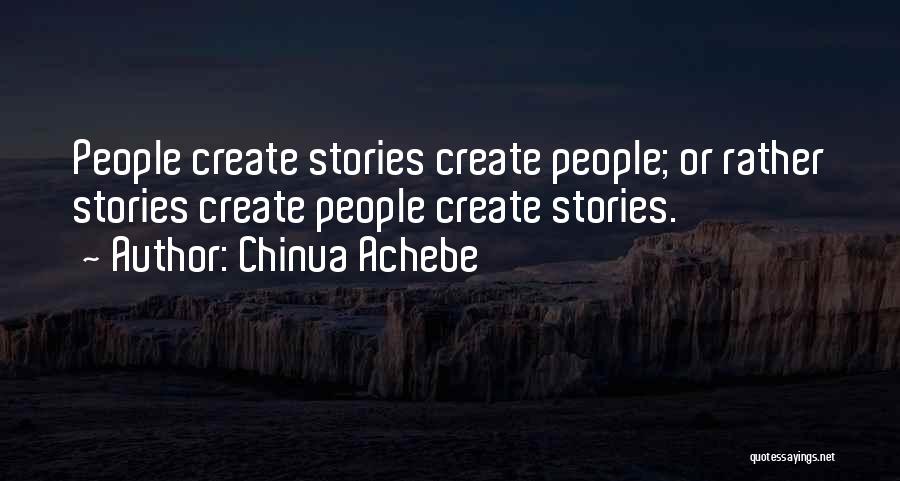 Chinua Achebe Quotes: People Create Stories Create People; Or Rather Stories Create People Create Stories.