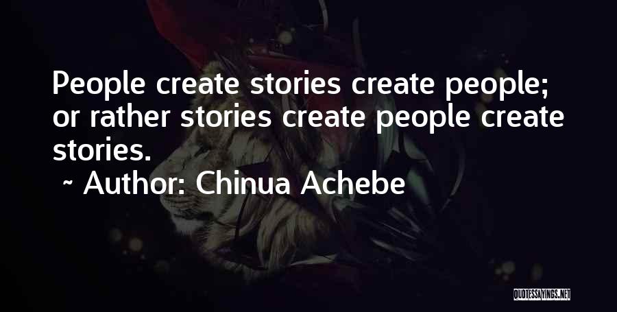 Chinua Achebe Quotes: People Create Stories Create People; Or Rather Stories Create People Create Stories.