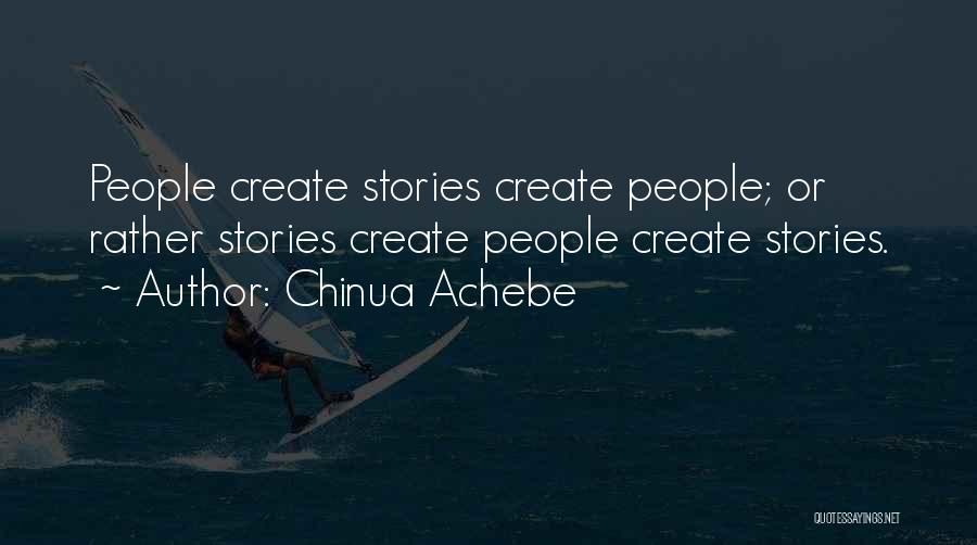 Chinua Achebe Quotes: People Create Stories Create People; Or Rather Stories Create People Create Stories.