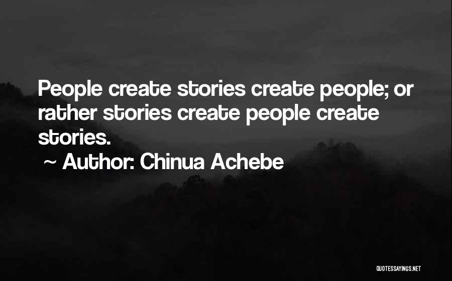 Chinua Achebe Quotes: People Create Stories Create People; Or Rather Stories Create People Create Stories.