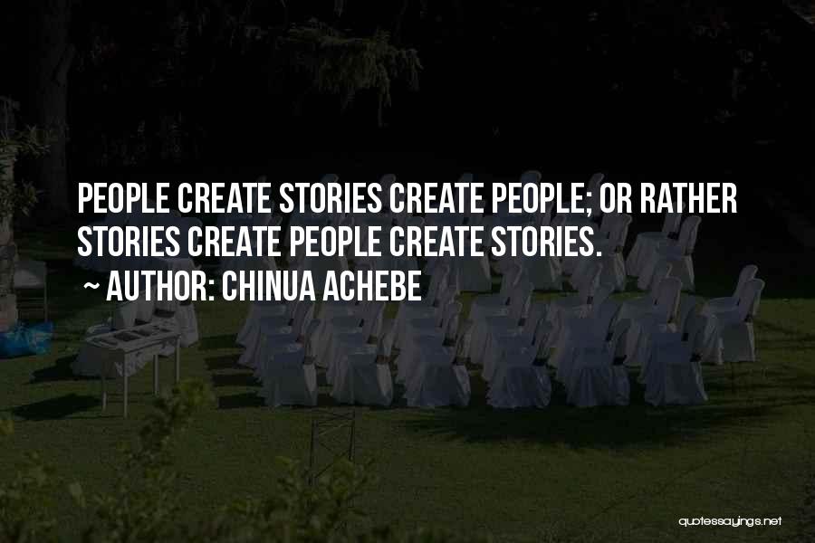 Chinua Achebe Quotes: People Create Stories Create People; Or Rather Stories Create People Create Stories.