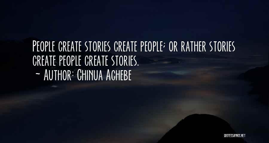 Chinua Achebe Quotes: People Create Stories Create People; Or Rather Stories Create People Create Stories.