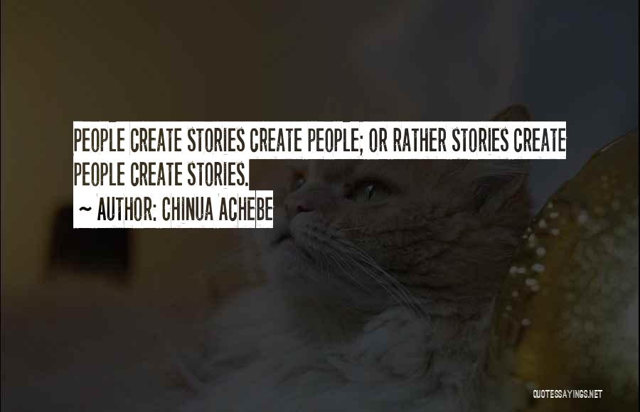 Chinua Achebe Quotes: People Create Stories Create People; Or Rather Stories Create People Create Stories.