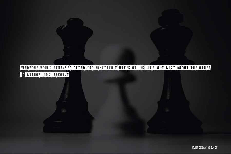 Jodi Picoult Quotes: Everyone Would Remember Peter For Nineteen Minutes Of His Life, But What About The Other Nine Million? Lacy Would Be