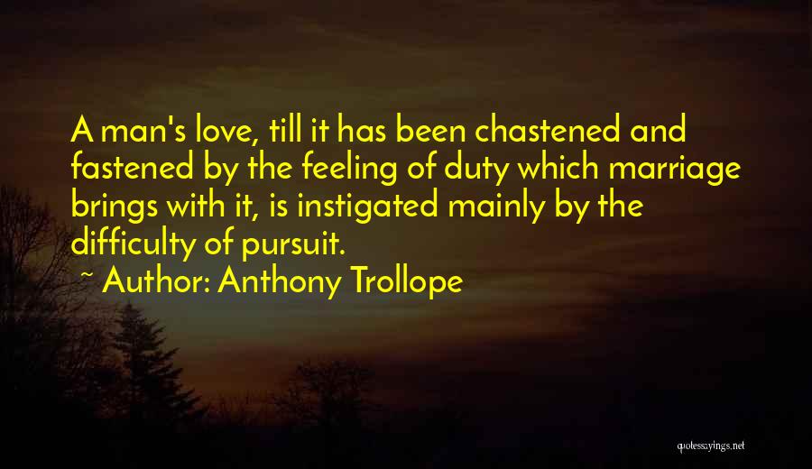 Anthony Trollope Quotes: A Man's Love, Till It Has Been Chastened And Fastened By The Feeling Of Duty Which Marriage Brings With It,