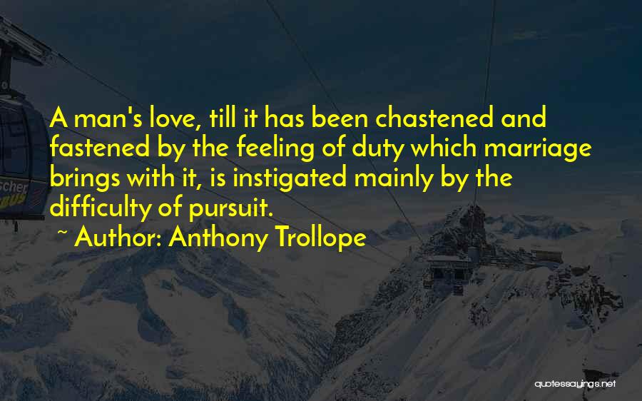 Anthony Trollope Quotes: A Man's Love, Till It Has Been Chastened And Fastened By The Feeling Of Duty Which Marriage Brings With It,