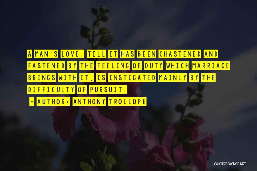 Anthony Trollope Quotes: A Man's Love, Till It Has Been Chastened And Fastened By The Feeling Of Duty Which Marriage Brings With It,