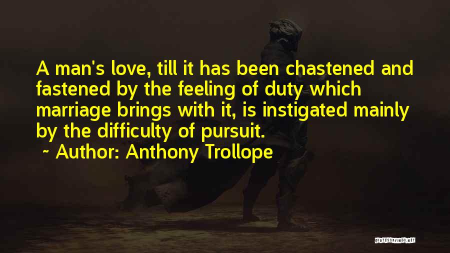 Anthony Trollope Quotes: A Man's Love, Till It Has Been Chastened And Fastened By The Feeling Of Duty Which Marriage Brings With It,