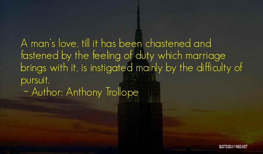 Anthony Trollope Quotes: A Man's Love, Till It Has Been Chastened And Fastened By The Feeling Of Duty Which Marriage Brings With It,