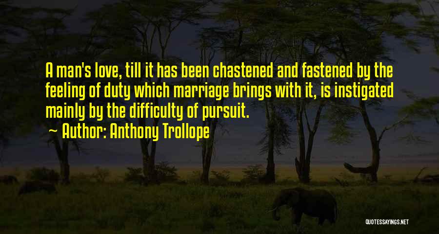 Anthony Trollope Quotes: A Man's Love, Till It Has Been Chastened And Fastened By The Feeling Of Duty Which Marriage Brings With It,