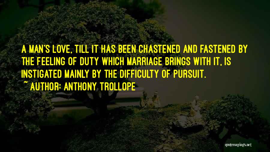 Anthony Trollope Quotes: A Man's Love, Till It Has Been Chastened And Fastened By The Feeling Of Duty Which Marriage Brings With It,