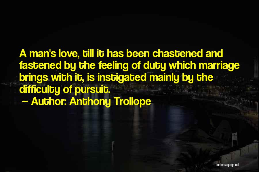 Anthony Trollope Quotes: A Man's Love, Till It Has Been Chastened And Fastened By The Feeling Of Duty Which Marriage Brings With It,