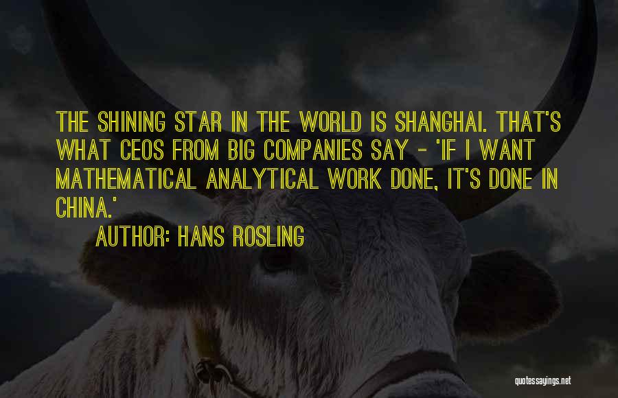 Hans Rosling Quotes: The Shining Star In The World Is Shanghai. That's What Ceos From Big Companies Say - 'if I Want Mathematical