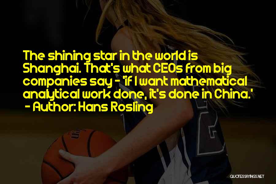 Hans Rosling Quotes: The Shining Star In The World Is Shanghai. That's What Ceos From Big Companies Say - 'if I Want Mathematical