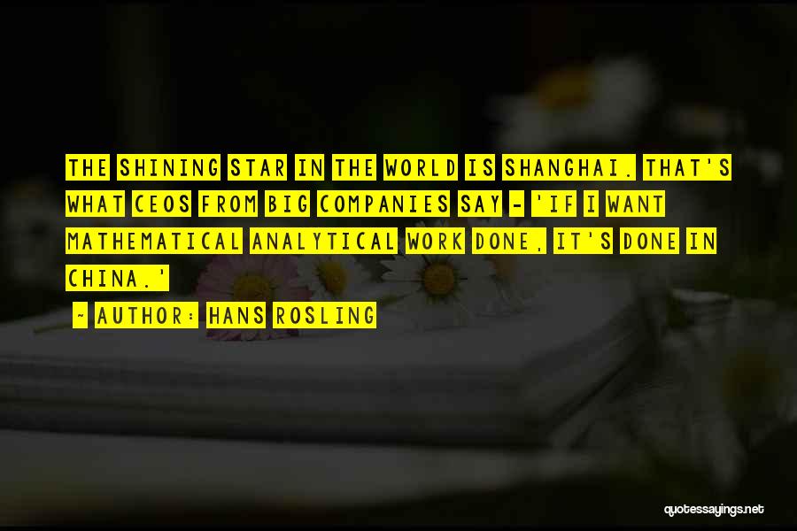 Hans Rosling Quotes: The Shining Star In The World Is Shanghai. That's What Ceos From Big Companies Say - 'if I Want Mathematical