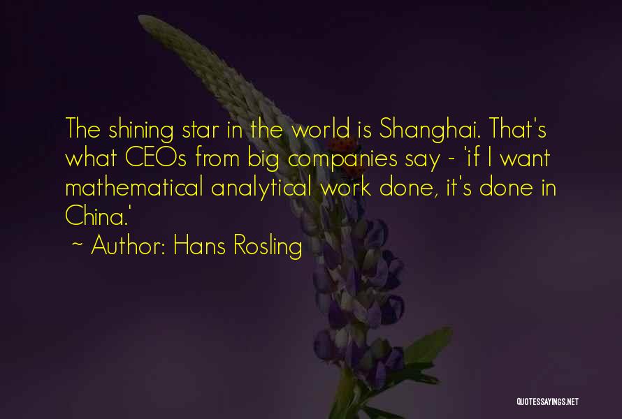 Hans Rosling Quotes: The Shining Star In The World Is Shanghai. That's What Ceos From Big Companies Say - 'if I Want Mathematical