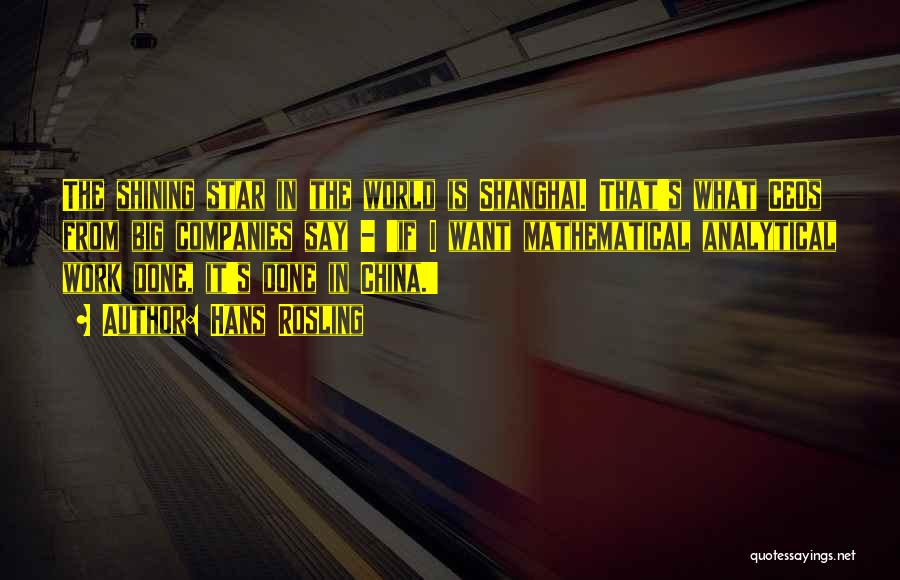 Hans Rosling Quotes: The Shining Star In The World Is Shanghai. That's What Ceos From Big Companies Say - 'if I Want Mathematical