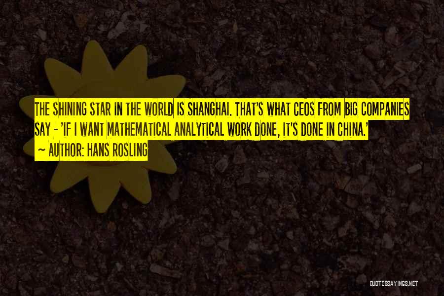 Hans Rosling Quotes: The Shining Star In The World Is Shanghai. That's What Ceos From Big Companies Say - 'if I Want Mathematical