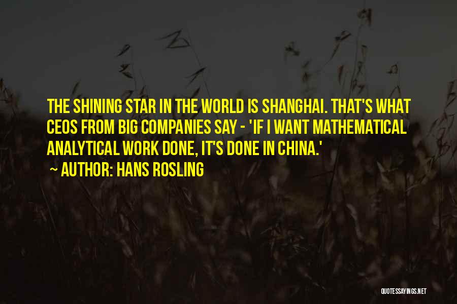 Hans Rosling Quotes: The Shining Star In The World Is Shanghai. That's What Ceos From Big Companies Say - 'if I Want Mathematical