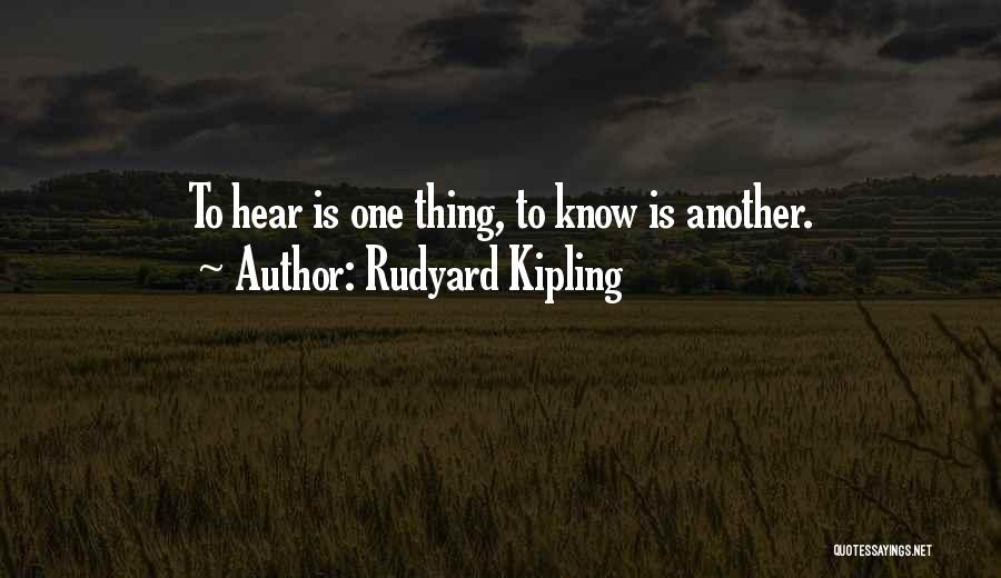 Rudyard Kipling Quotes: To Hear Is One Thing, To Know Is Another.