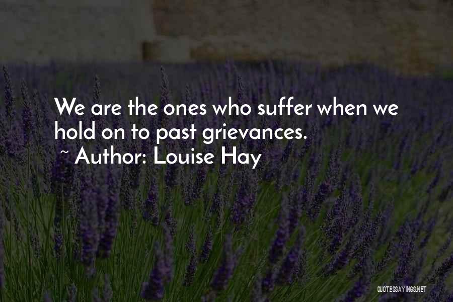 Louise Hay Quotes: We Are The Ones Who Suffer When We Hold On To Past Grievances.