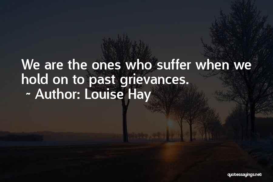 Louise Hay Quotes: We Are The Ones Who Suffer When We Hold On To Past Grievances.