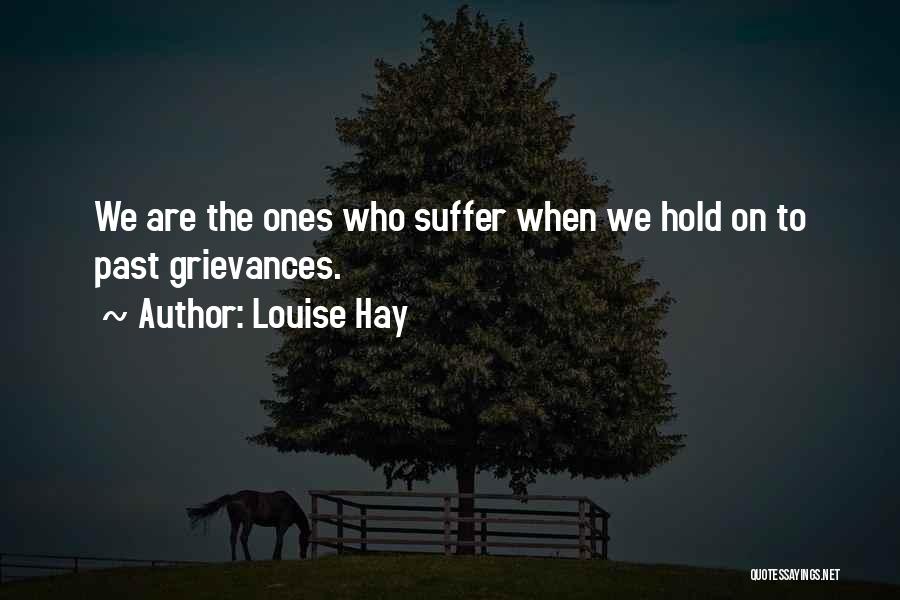 Louise Hay Quotes: We Are The Ones Who Suffer When We Hold On To Past Grievances.