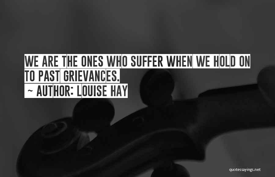 Louise Hay Quotes: We Are The Ones Who Suffer When We Hold On To Past Grievances.