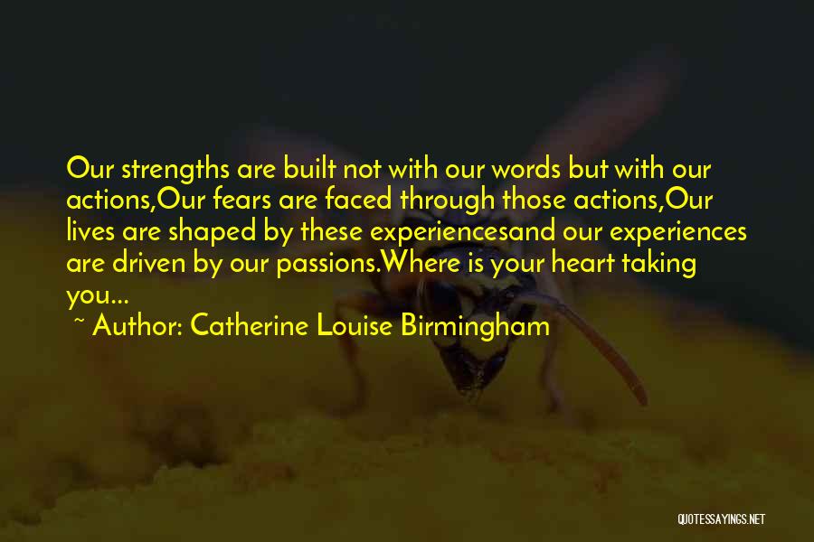 Catherine Louise Birmingham Quotes: Our Strengths Are Built Not With Our Words But With Our Actions,our Fears Are Faced Through Those Actions,our Lives Are