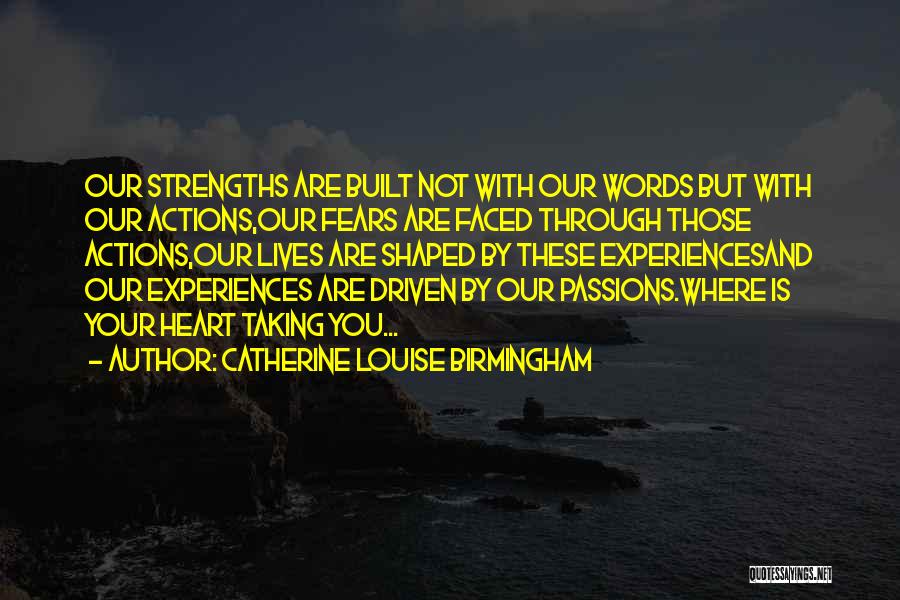 Catherine Louise Birmingham Quotes: Our Strengths Are Built Not With Our Words But With Our Actions,our Fears Are Faced Through Those Actions,our Lives Are