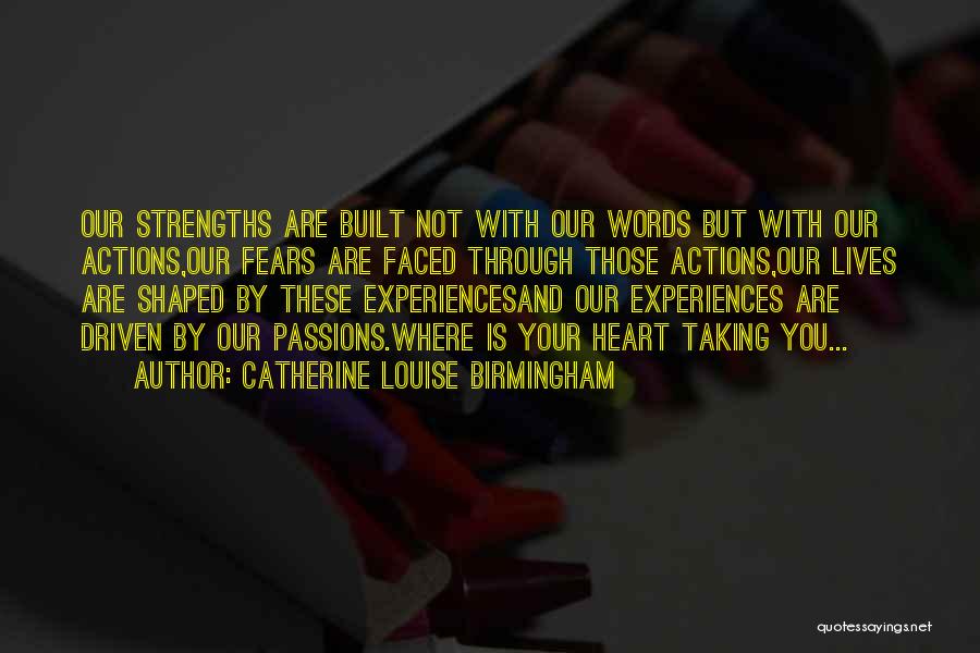 Catherine Louise Birmingham Quotes: Our Strengths Are Built Not With Our Words But With Our Actions,our Fears Are Faced Through Those Actions,our Lives Are