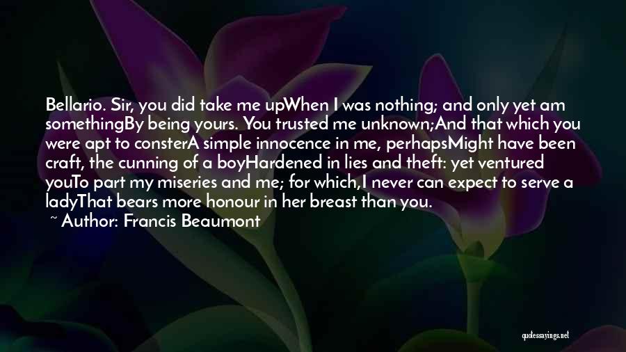 Francis Beaumont Quotes: Bellario. Sir, You Did Take Me Upwhen I Was Nothing; And Only Yet Am Somethingby Being Yours. You Trusted Me