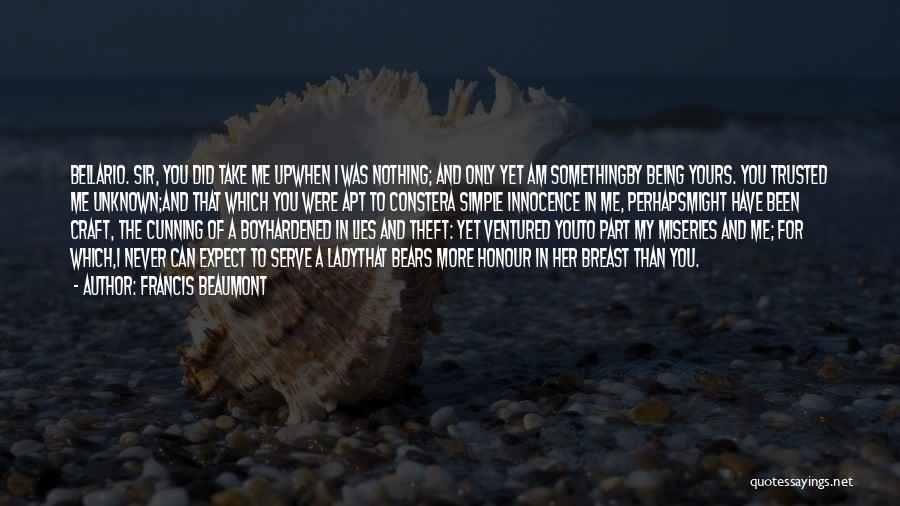 Francis Beaumont Quotes: Bellario. Sir, You Did Take Me Upwhen I Was Nothing; And Only Yet Am Somethingby Being Yours. You Trusted Me
