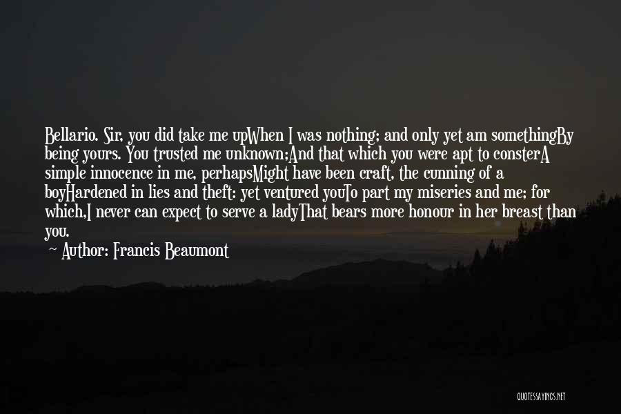 Francis Beaumont Quotes: Bellario. Sir, You Did Take Me Upwhen I Was Nothing; And Only Yet Am Somethingby Being Yours. You Trusted Me