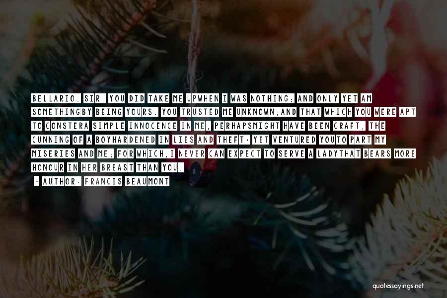 Francis Beaumont Quotes: Bellario. Sir, You Did Take Me Upwhen I Was Nothing; And Only Yet Am Somethingby Being Yours. You Trusted Me