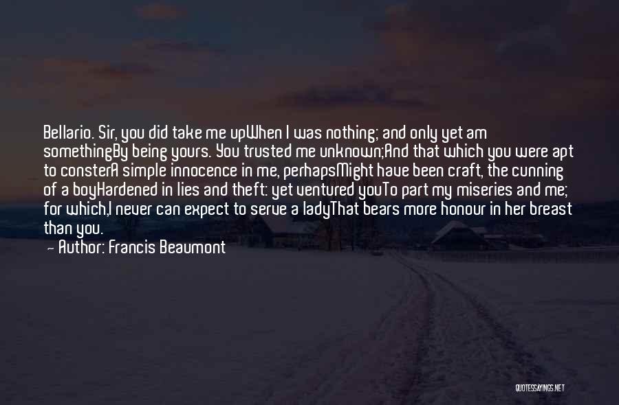 Francis Beaumont Quotes: Bellario. Sir, You Did Take Me Upwhen I Was Nothing; And Only Yet Am Somethingby Being Yours. You Trusted Me