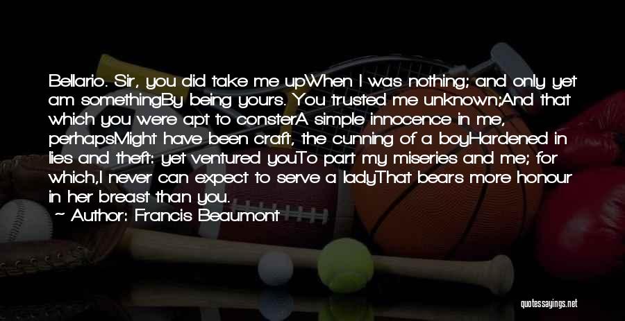 Francis Beaumont Quotes: Bellario. Sir, You Did Take Me Upwhen I Was Nothing; And Only Yet Am Somethingby Being Yours. You Trusted Me