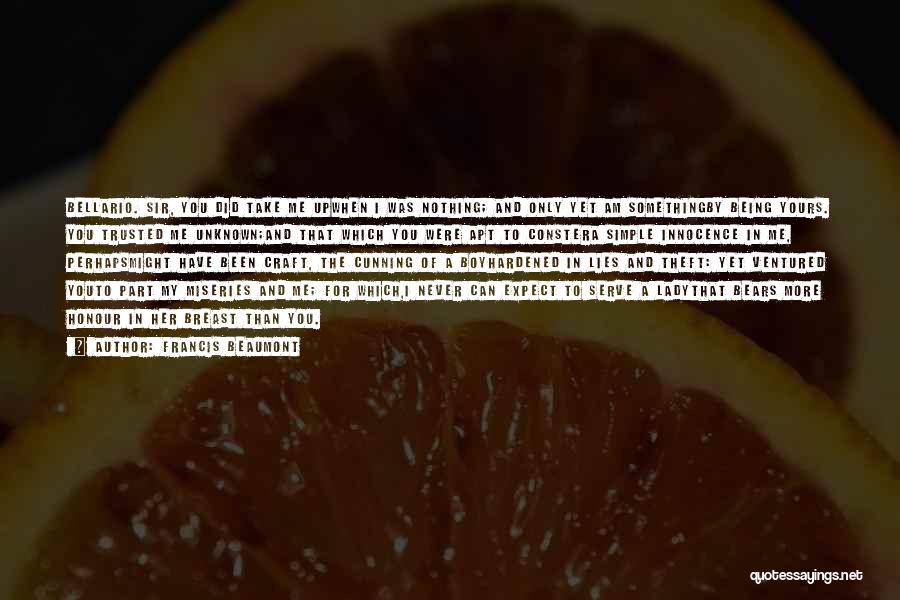 Francis Beaumont Quotes: Bellario. Sir, You Did Take Me Upwhen I Was Nothing; And Only Yet Am Somethingby Being Yours. You Trusted Me