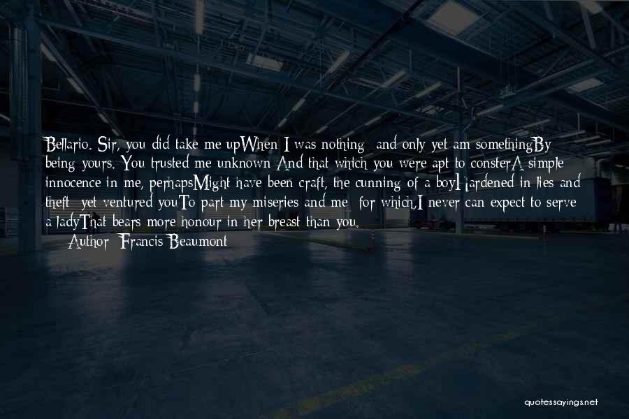 Francis Beaumont Quotes: Bellario. Sir, You Did Take Me Upwhen I Was Nothing; And Only Yet Am Somethingby Being Yours. You Trusted Me