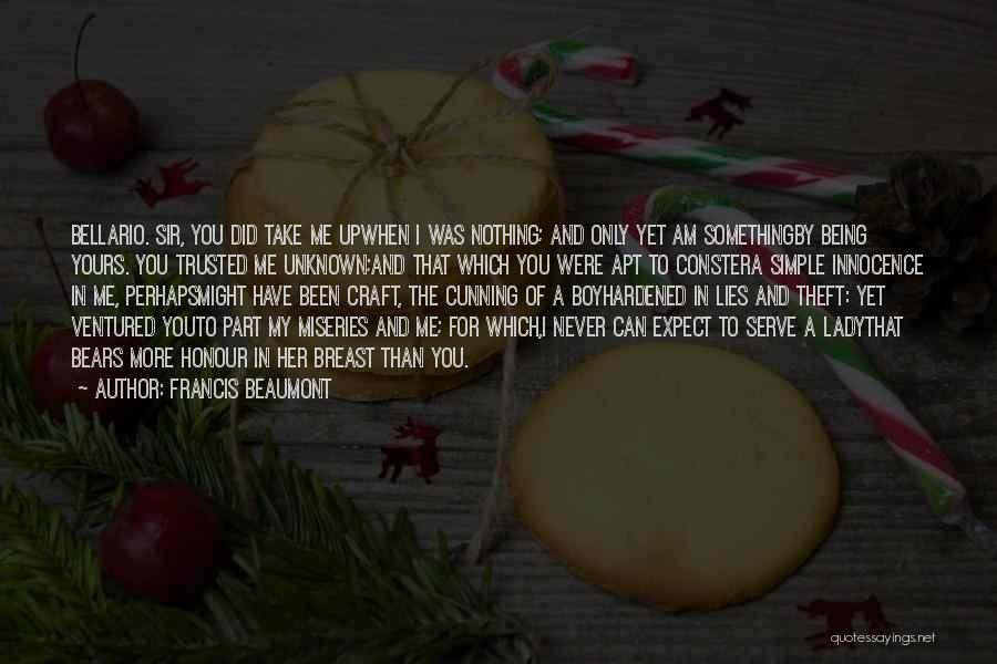 Francis Beaumont Quotes: Bellario. Sir, You Did Take Me Upwhen I Was Nothing; And Only Yet Am Somethingby Being Yours. You Trusted Me